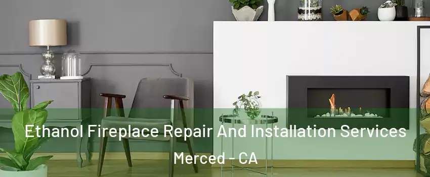  Ethanol Fireplace Repair And Installation Services Merced - CA