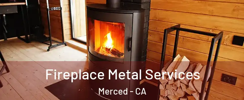  Fireplace Metal Services Merced - CA